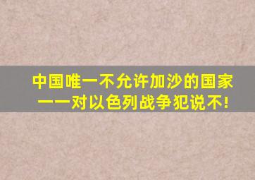 中国唯一不允许加沙的国家一一对以色列战争犯说不!