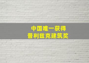 中国唯一获得普利兹克建筑奖