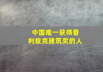 中国唯一获得普利兹克建筑奖的人