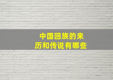 中国回族的来历和传说有哪些