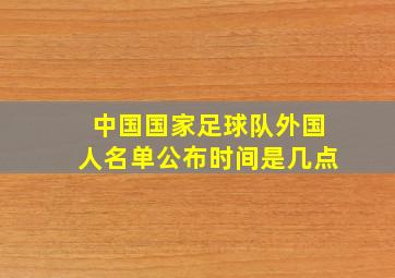 中国国家足球队外国人名单公布时间是几点