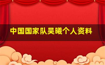 中国国家队吴曦个人资料