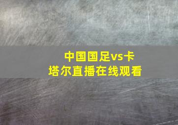 中国国足vs卡塔尔直播在线观看