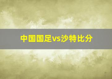 中国国足vs沙特比分