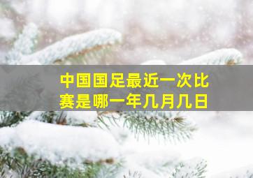 中国国足最近一次比赛是哪一年几月几日