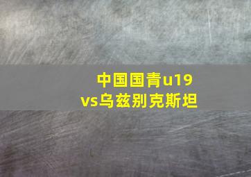 中国国青u19vs乌兹别克斯坦