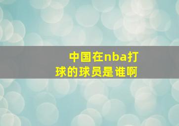 中国在nba打球的球员是谁啊