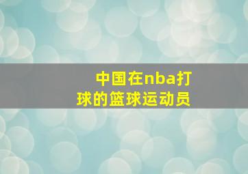 中国在nba打球的篮球运动员