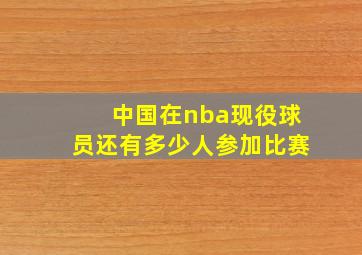 中国在nba现役球员还有多少人参加比赛