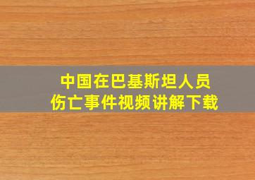 中国在巴基斯坦人员伤亡事件视频讲解下载