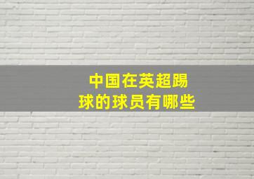 中国在英超踢球的球员有哪些