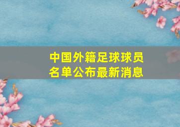 中国外籍足球球员名单公布最新消息