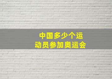 中国多少个运动员参加奥运会