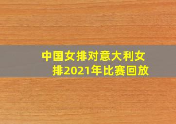 中国女排对意大利女排2021年比赛回放