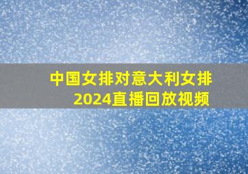 中国女排对意大利女排2024直播回放视频