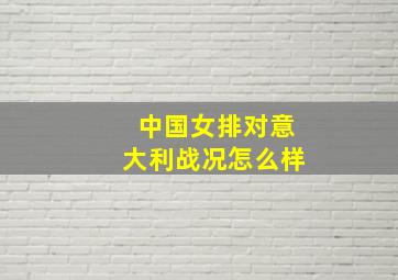 中国女排对意大利战况怎么样