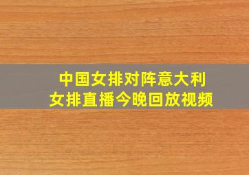 中国女排对阵意大利女排直播今晚回放视频