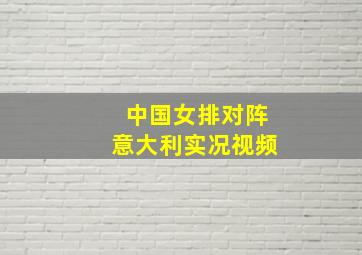 中国女排对阵意大利实况视频