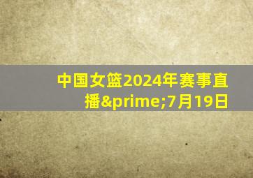 中国女篮2024年赛事直播′7月19日