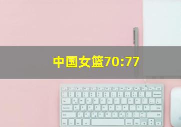 中国女篮70:77