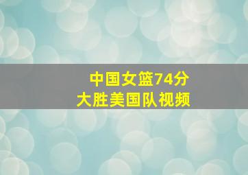 中国女篮74分大胜美国队视频