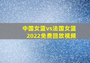 中国女篮vs法国女篮2022免费回放视频