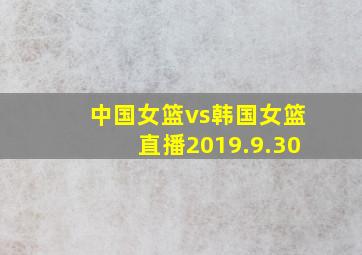 中国女篮vs韩国女篮直播2019.9.30