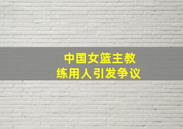 中国女篮主教练用人引发争议