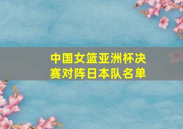 中国女篮亚洲杯决赛对阵日本队名单