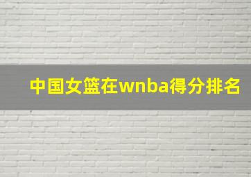 中国女篮在wnba得分排名