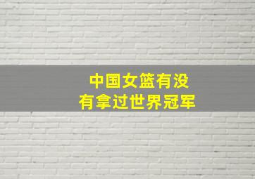 中国女篮有没有拿过世界冠军