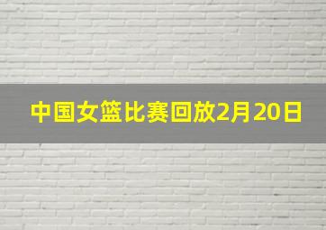 中国女篮比赛回放2月20日