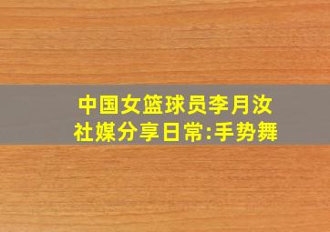 中国女篮球员李月汝社媒分享日常:手势舞