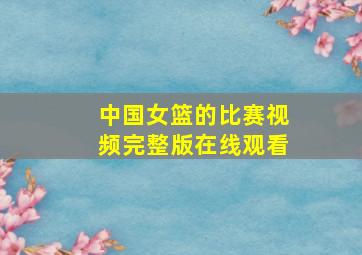 中国女篮的比赛视频完整版在线观看