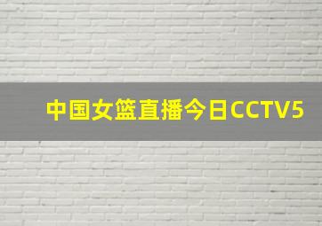 中国女篮直播今日CCTV5