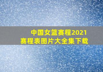 中国女篮赛程2021赛程表图片大全集下载