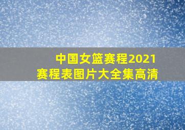 中国女篮赛程2021赛程表图片大全集高清