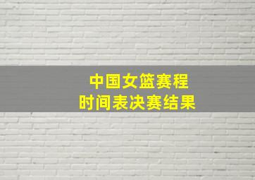 中国女篮赛程时间表决赛结果