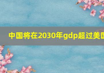 中国将在2030年gdp超过美国