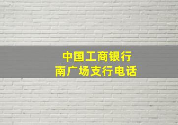 中国工商银行南广场支行电话