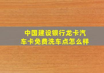 中国建设银行龙卡汽车卡免费洗车点怎么样