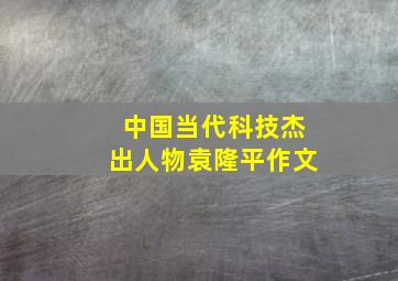 中国当代科技杰出人物袁隆平作文