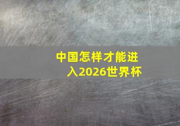 中国怎样才能进入2026世界杯