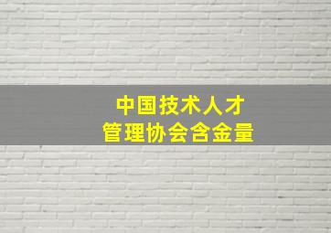 中国技术人才管理协会含金量