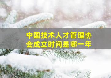 中国技术人才管理协会成立时间是哪一年