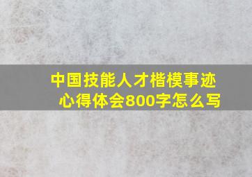 中国技能人才楷模事迹心得体会800字怎么写