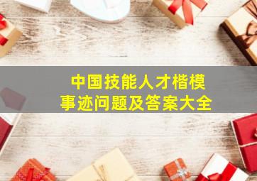 中国技能人才楷模事迹问题及答案大全