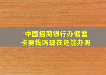 中国招商银行办储蓄卡要钱吗现在还能办吗