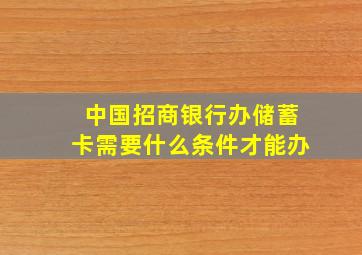 中国招商银行办储蓄卡需要什么条件才能办