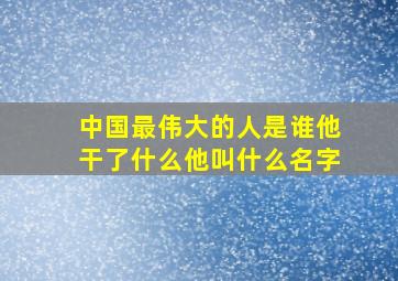 中国最伟大的人是谁他干了什么他叫什么名字